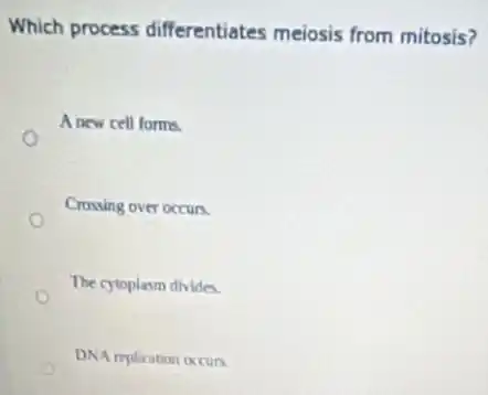 Which process differentiates meiosis from mitosis?
A new cell forms.
Crossing over occurs.
The cytoplasm divides.
DNA replication occurs.