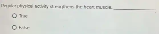 Regular physical activity strengthens the heart muscle. __
True
False