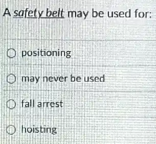A safety belt may be used for:
positioning
may never be used
fall arrest
hoisting