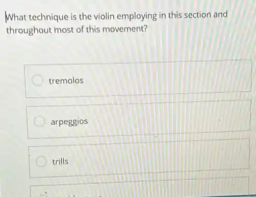 What technique is the violin employing in this section and
throughout most of this movement?
tremolos
arpeggios
trills