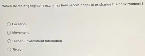 Which theme of geography examines how people adapt to or change their environment?
Location
Movement
Human-Environment Interaction
Region