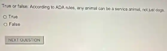 True or false: According to ADA rules, any animal can be a service animal, not just dogs.
True
False