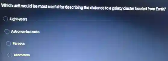 Which unit would be most useful for describing the distance to a galaxy cluster located from Earth?
Light-years
Astronomical units
Parsecs
Kllometers