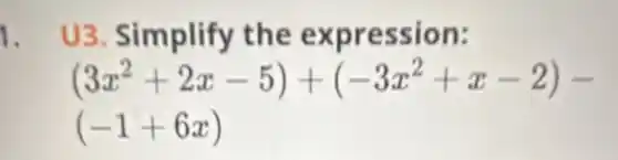 1. U3. Simplify the expression:
(3x^2+2x-5)+(-3x^2+x-2)-
(-1+6x)