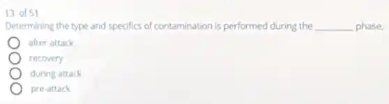 13 of 51
Determining the type and specifics of contamination is performed during the __ phase.
after-attack
recovery
during-attack
pre-attack