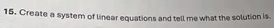 15. Create a system of linear equations and tell me what the solution is.