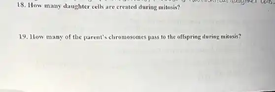 18. How many daughter cells are created during mitosis?
19. How many of the parent's chromosomes pass to the offspring during mitosis?