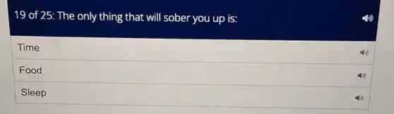 19 of 25: The only thing that will sober you up is:
Time
Food
Sleep