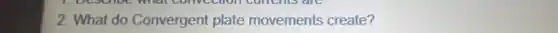 2. What do Convergent plate movements create?