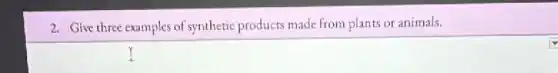 2. Give three examples of synthetic products made from plants or animals.