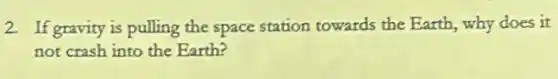 2. If gravity is pulling the space station towards the Earth, why does it
not crash into the Earth?