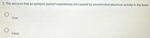 2. The seizures that an epileptic patient experiences are caused by uncontrolled electrical activity in the brain.
True
False