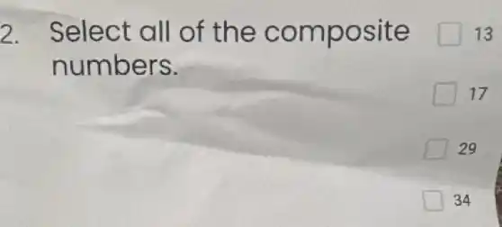2. Select all of the composite
numbers.
13
17
29
34