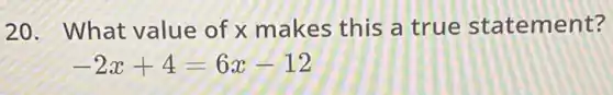 20. What value of x makes this a true statement?
-2x+4=6x-12