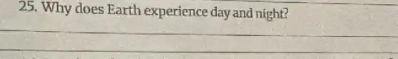 25. Why does Earth experience day and night?
__