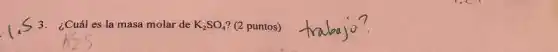 3. ¿Cuál es la masa molar de K_(2)SO_(4) (2 puntos)
