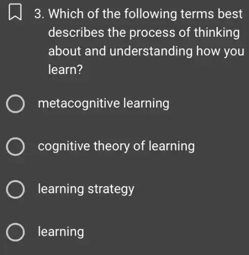 3. Which of the following terms best
describes the process of thinking
about and understanding how you
learn?
metacognitive learning
) cognitive theory of learning
learning strategy
learning