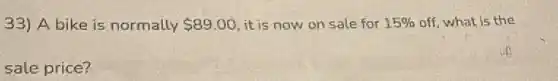 33) A bike is normally 89.00 it is now on sale for 15% off, what is the
sale price?
