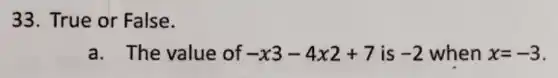 33. True or False.
a. The value of -x3-4x2+7 is -2 when x=-3