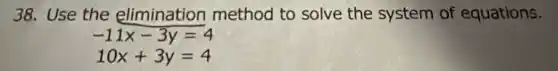38. Use the elimination method to solve the system of equations.
-11x-3y=4
10x+3y=4
