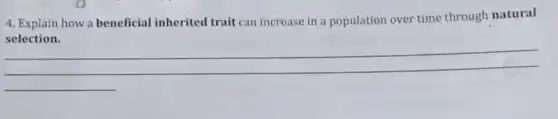 4. Explain how a beneficial inherited trait can increase in a population over time through natural
selection.
__