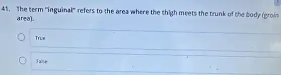 41. The term "inguinal"refers to the area where the thigh meets the trunk of the body (groin
area).
True
False