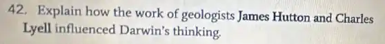 42. Explain how the work of geologists James Hutton and Charles
Lyell influenced Darwin's thinking.