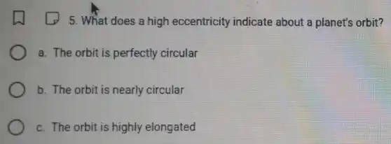 5. What does a high eccentricity indicate about a planet's orbit?
a. The orbit is perfectly circular
b. The orbit is nearly circular
c. The orbit is highly elongated