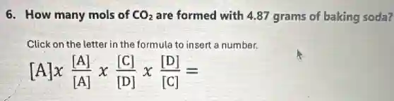 6. How many mols of CO_(2) are formed with 4.87 grams of baking soda?
Click on the letter in the formula to insert a number.
[A]x([A])/([A])times ([C])/([D])times ([D])/([C])=