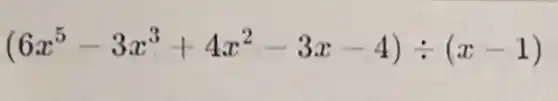 (6x^5-3x^3+4x^2-3x-4)div (x-1)