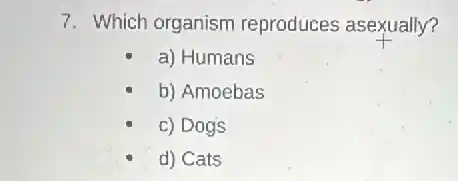 7. Which organism reproduces asexually?
a) Humans
b) Amoebas
c) Dogs
d) Cats