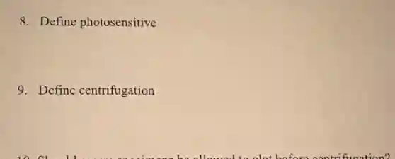 8. Define photosensitive
9. Define centrifugation