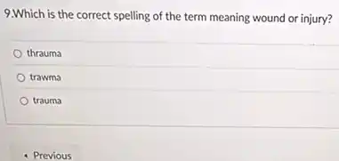 9.Which is the correct spelling of the term meaning wound or injury?
thrauma
trawma
trauma
- Previous