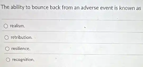 The ability to bounce back from an adverse event is known as
realism.
retribution.
resilience.
recognition.