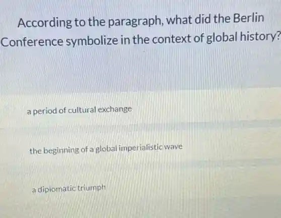 According to the paragraph, what did the Berlin
Conference symbolize in the context of global history?
a period of cultural exchange
the beginning of a global imperialistic wave
a diplomatic triumph