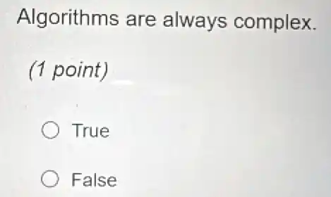 Algorithms are always complex.
(1 point)
True
False