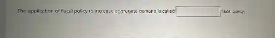 The application of fiscal policy to increase aggregate demand is called square fiscal policy.