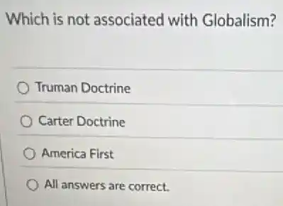 Which is not associated with Globalism?
Truman Doctrine
Carter Doctrine
America First
All answers are correct.