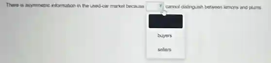 There is asymmetric information in the used-car market because
square
square cannot distinguish between lemons and plums
buyers