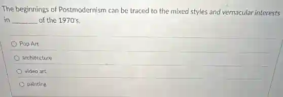 The beginnings of Postmodernism can be traced to the mixed styles and vernacular interests
in __ of the 1970's
Pop Art
architecture
video art
painting
