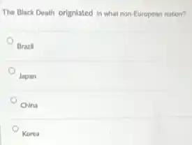 The Black Death orignlated in what non-European nation?
Brazil
Japan
China
Korea