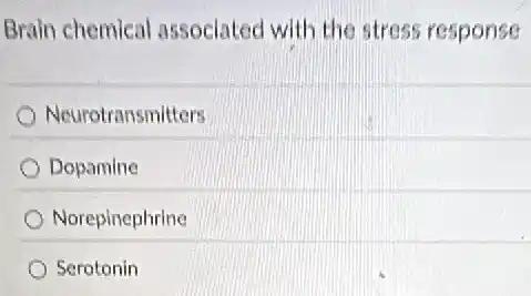Brain chemical associated with the stress response
Neurotransmitters
Dopamine
Norepinephrine
Serotonin
