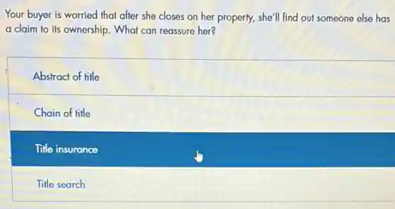Your buyer is worried that after she closes on her property, she'll find out someone else has
a claim to its ownership. What can reassure her?