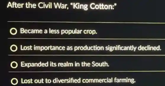 After the Civil War, "King Cotton:"
Became a less popular crop.
Lost importance as production significantly declined.
Expanded its realm in the South.
Lost out to diversified commercial farming.