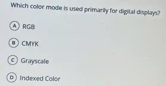 Which color mode is used primarily for digital displays?
A RGB
B CMYK
C Grayscale
D Indexed Color