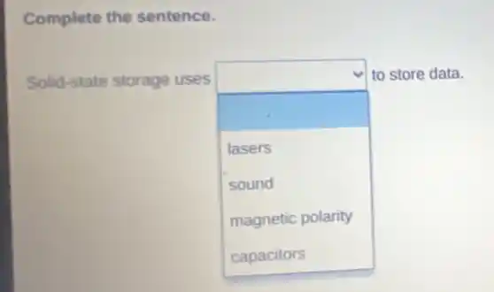 Complete the sentence.
Solid-state storage uses
square
to store data.
lasers
sound
magnetic polarity