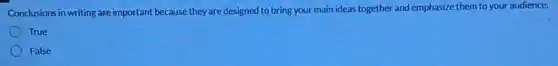 Conclusions in writing are important because they are designed to bring your main ideas together and emphasize them to your audience.
True
False