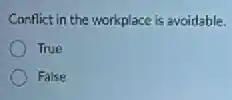 Conflict in the workplace is avoidable.
True
False