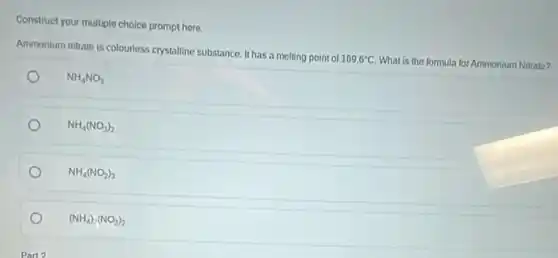 Construct your multiple choice prompt here.
Ammonium nitrate is colourless crystalline substance. It has a melting point of
169.6^circ C What is the formula for Ammonium Nitrate?
NH_(4)NO_(3)
NH_(4)(NO_(3))_(2)
NH_(4)(NO_(2))_(3)
(NH_(4))_(2)(NO_(2))_(2)