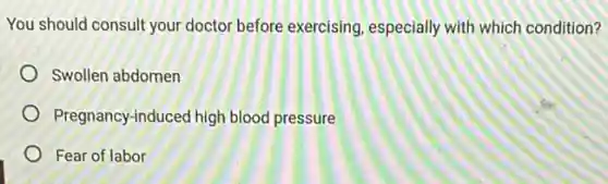 You should consult your doctor before exercising especially with which condition?
Swollen abdomen
Pregnancy-induced high blood pressure
Fear of labor